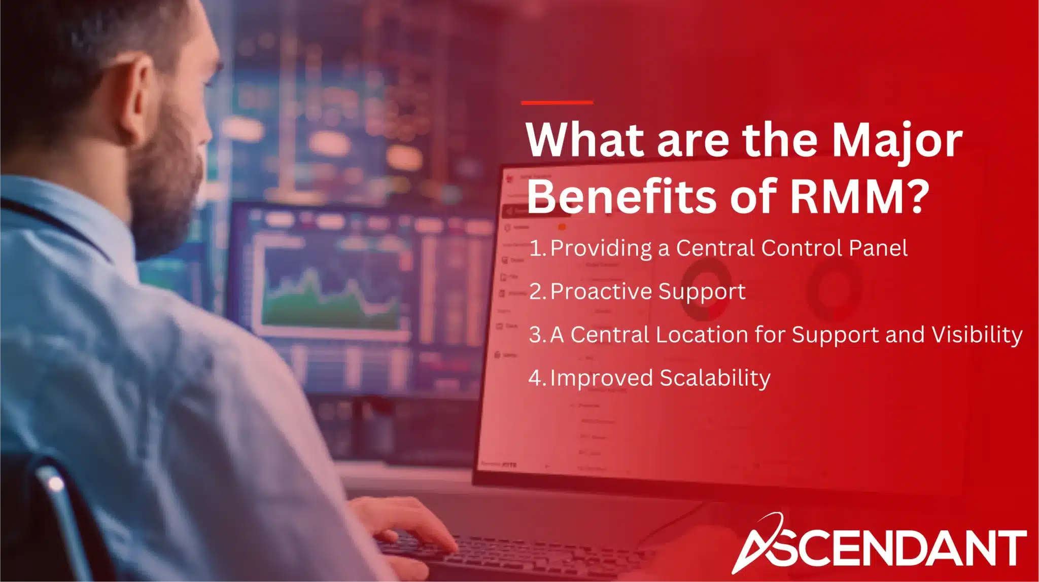 What are the Major Benefits of RMM? 1. Providing a Central Control Panel 2. Proactive Support 3. A Central Location for Support and Visibility 4. Improved Scalability 