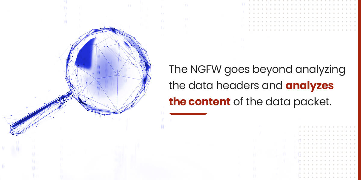 The NGFW goes beyond analyzing the data headers and analyzes the content of the data packet