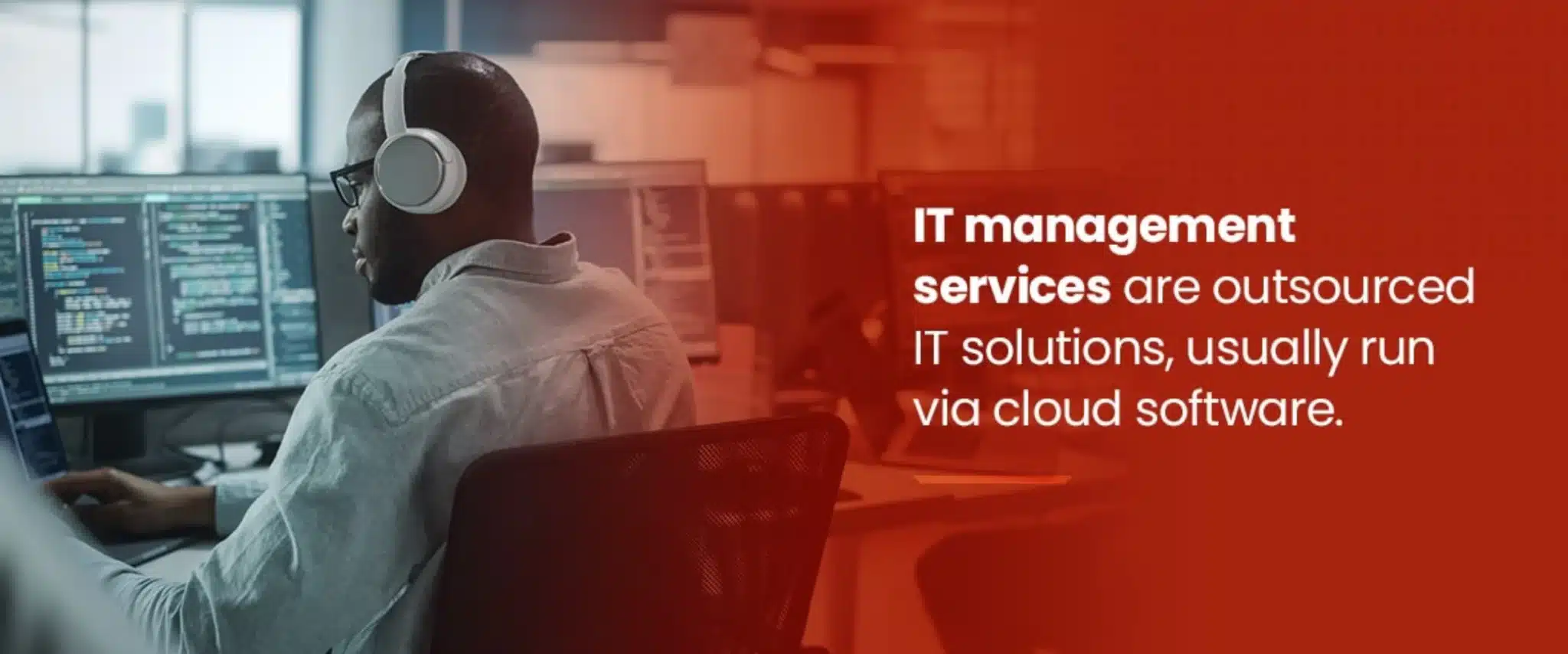 IT management services are outsourced IT solutions, usually run via cloud software.