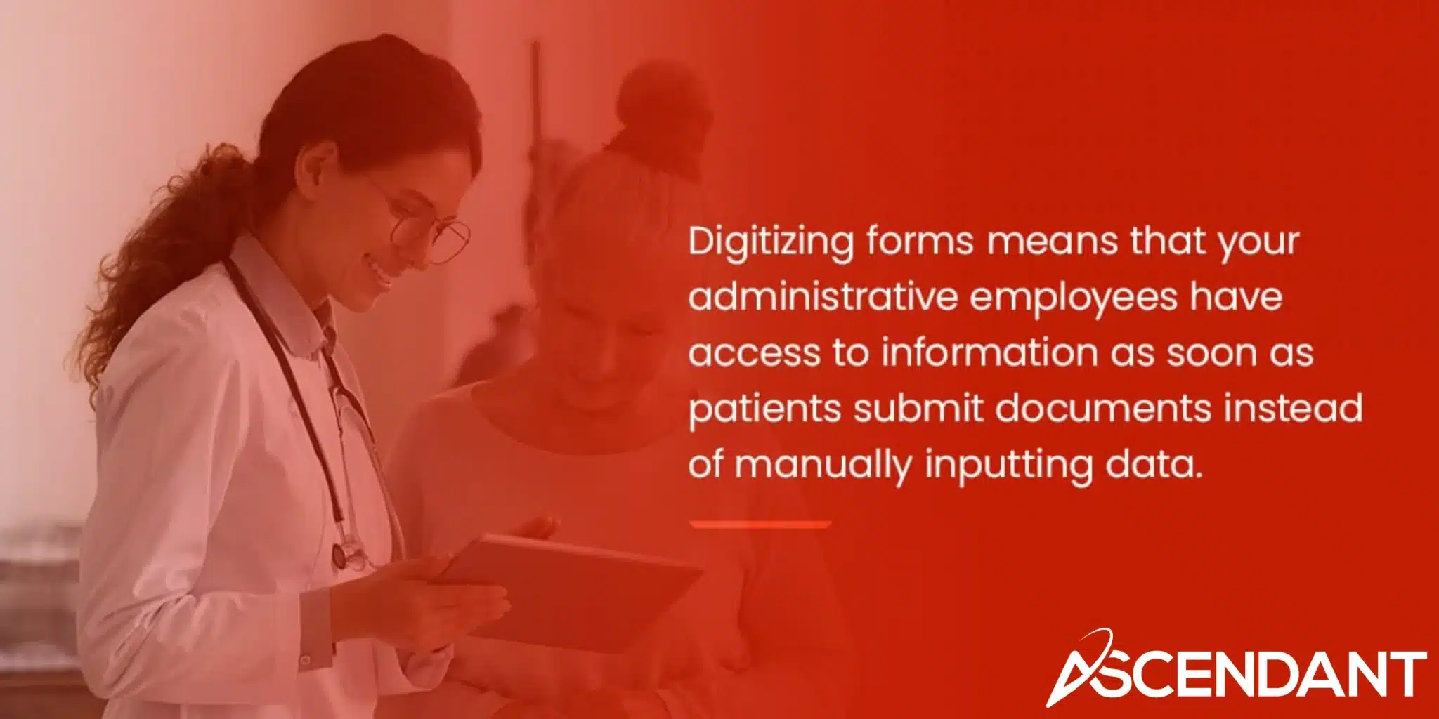  Digitizing forms means that your administrative employees have access to information as soon as patients submit documents instead of manually inputting data.