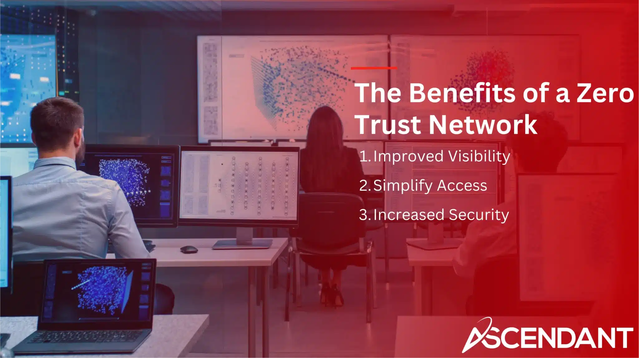 The Benefits of a Zero Trust Network 1. Improved Visibility 2. Simplify Access 3. Increased Security 