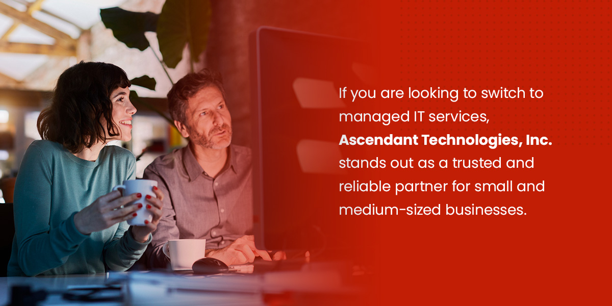 If you are looking to switch to managed IT services, Ascendant Technologies, Inc. stands out