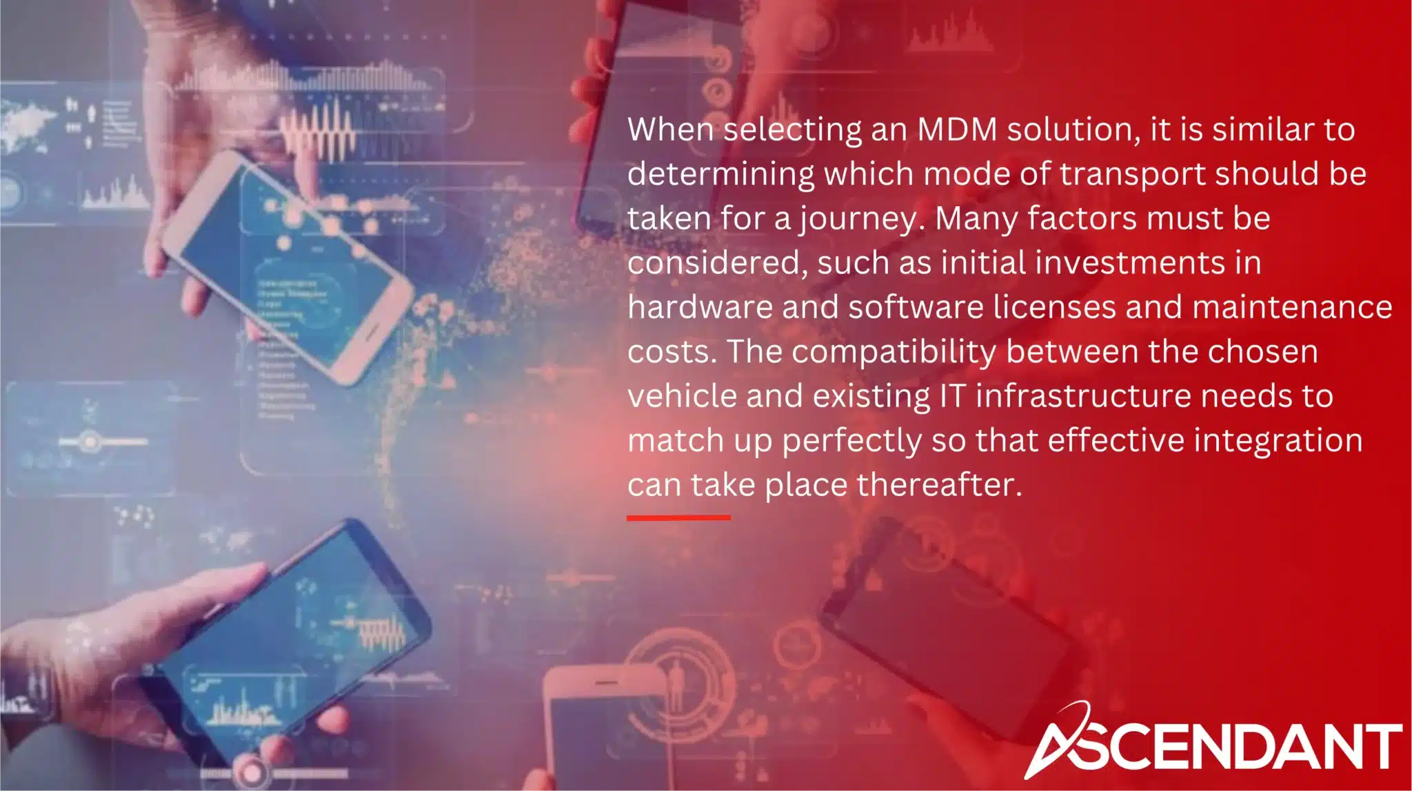 When selecting an MDM solution, it is similar to determining which mode of transport should be taken for a journey. Many factors must be considered, such as initial investments in hardware and software licenses and maintenance costs. The compatibility between the chosen vehicle and existing IT infrastructure needs to match up perfectly so that effective integration can take place thereafter.