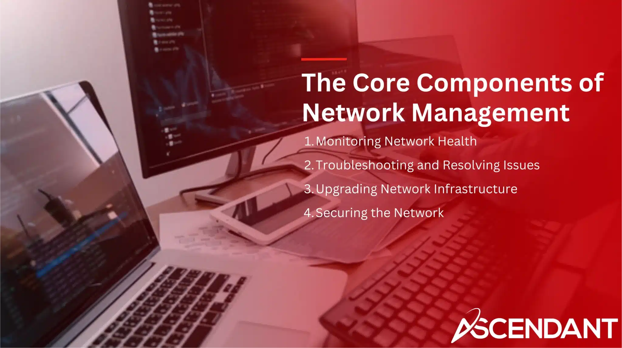 The Core Components of Network Management
1. Monitoring Network Health
2. Troubleshooting and Resolving Issues
3. Upgrading Network Infrastructure 
4. Securing the Network