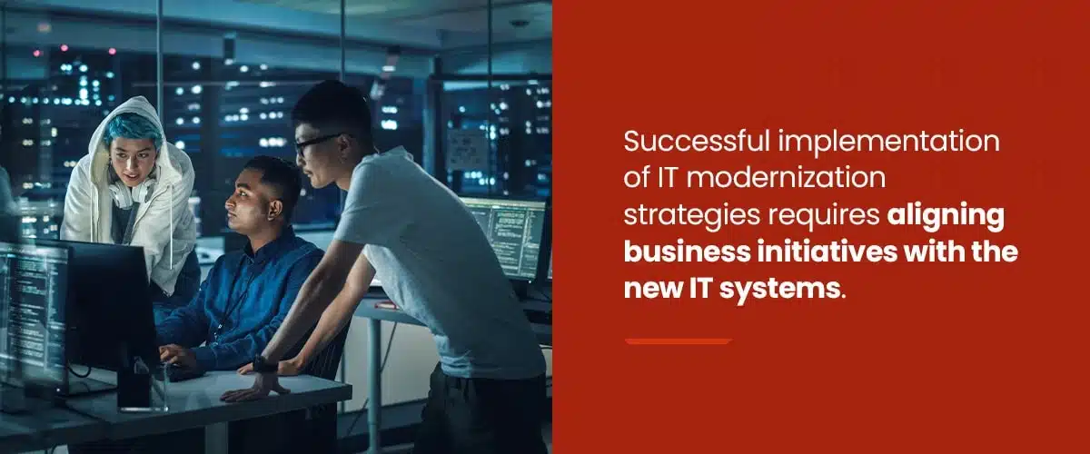 Successful implementation of IT modernization strategies requires aligning business initiatives with the new IT systems