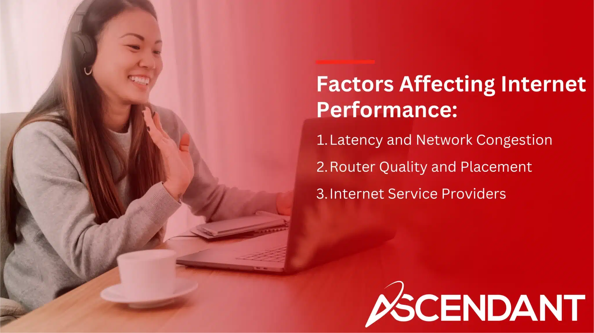 Factors Affecting Internet Performance: 
1. Latency and Network Congestion
2. Router Quality and Placement
3. Internet Service Providers