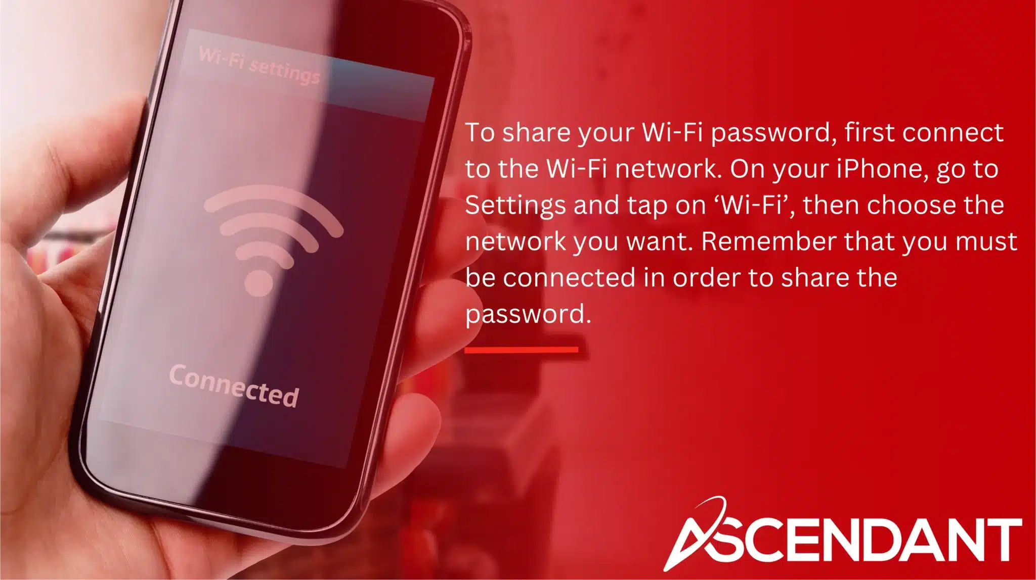 To share your Wi-Fi password, first connect to the Wi-Fi network. On your iPhone, go to Settings and tap on ‘Wi-Fi’, then choose the network you want. Remember that you must be connected in order to share the password.
