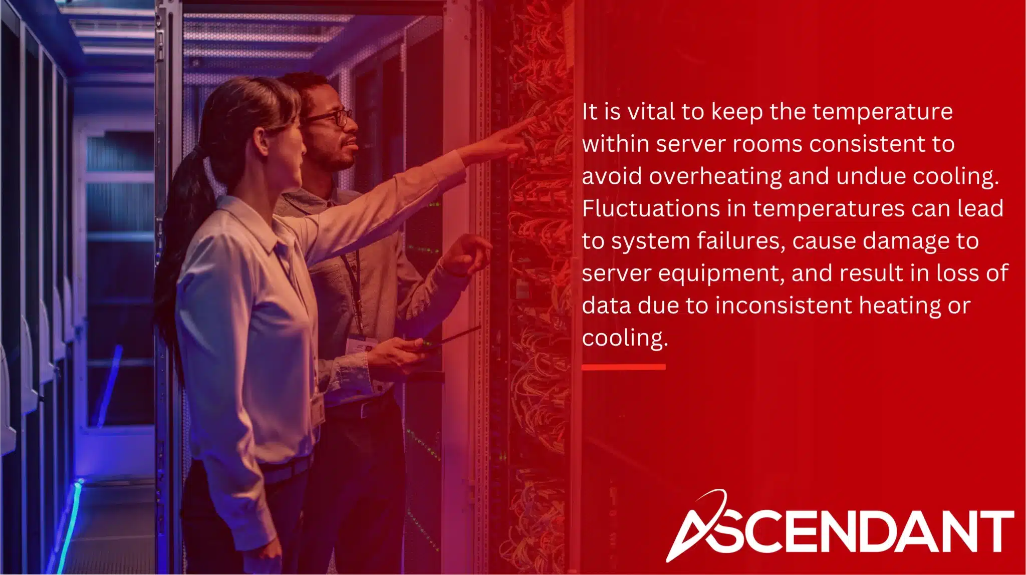 It is vital to keep the temperature within server rooms consistent to avoid overheating and undue cooling. Fluctuations in temperatures can lead to system failures, cause damage to server equipment, and result in loss of data due to inconsistent heating or cooling.