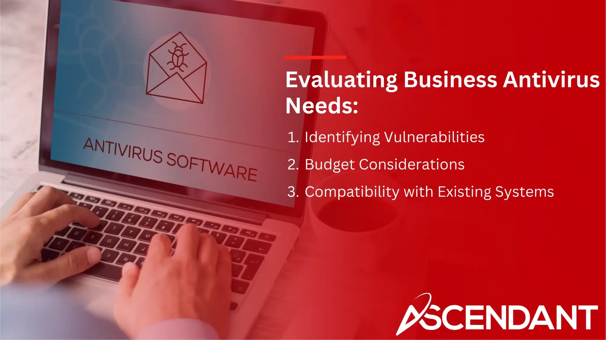 Evaluating Business Antivirus Needs:
1. Identifying Vulnerabilities 
2. Budget Considerations
3. Compatibility with Existing Systems