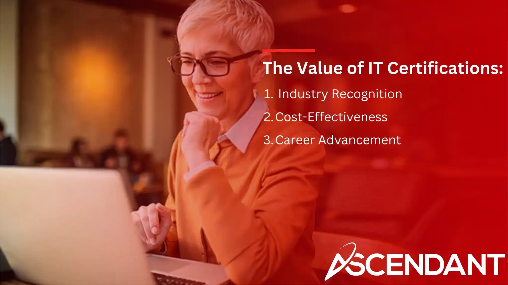 The Value of IT Certifications: 
1. Industry Recognition 
2. Cost-Effectiveness 
3. Career Advancement