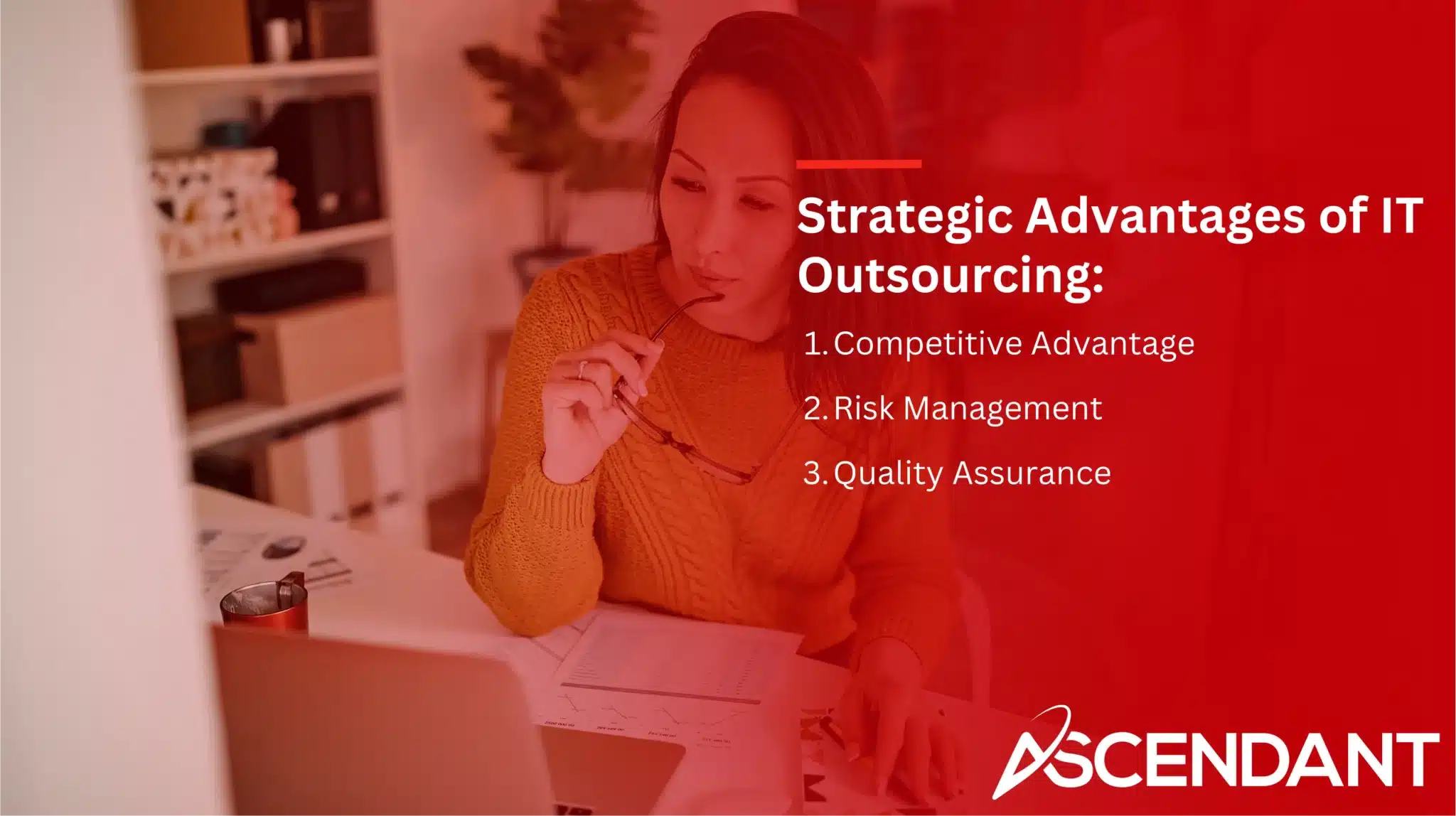 Strategic Advantages of IT Outsourcing: 
1. Competitive Advantage 
2. Risk Management 
3. Quality Assurance 