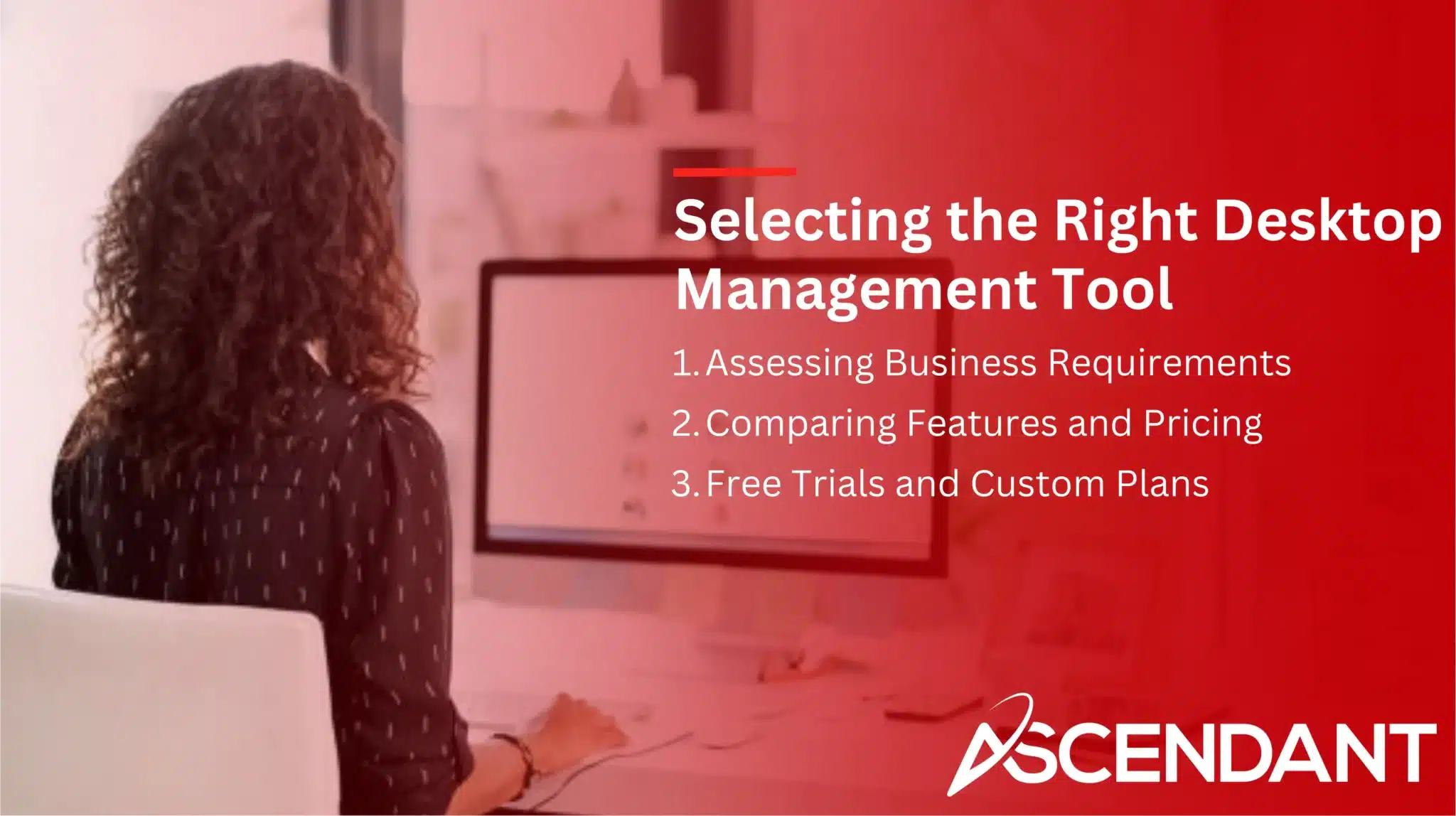 Selecting the Right Desktop Management Tool
1. Assessing Business Requirements 
2. Comparing Features and Pricing
3. Free Trials and Custom Plans