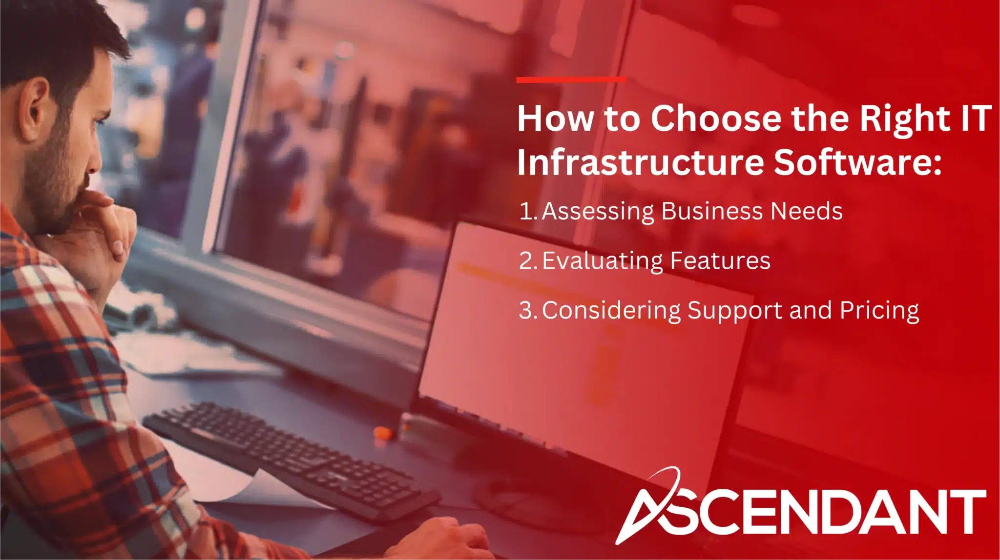 How to Choose the Right IT Infrastructure Software:
1. Assessing Business Needs
2. Evaluating Features
3. Considering Support and Pricing