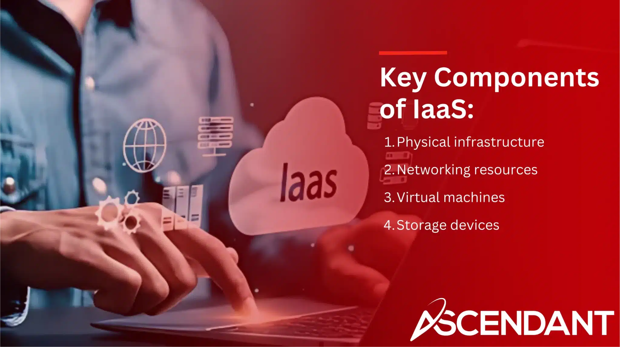 Key Components of IaaS:
1. Physical infrastructure 
2. Networking resources
3. Virtual machines
4. Storage devices