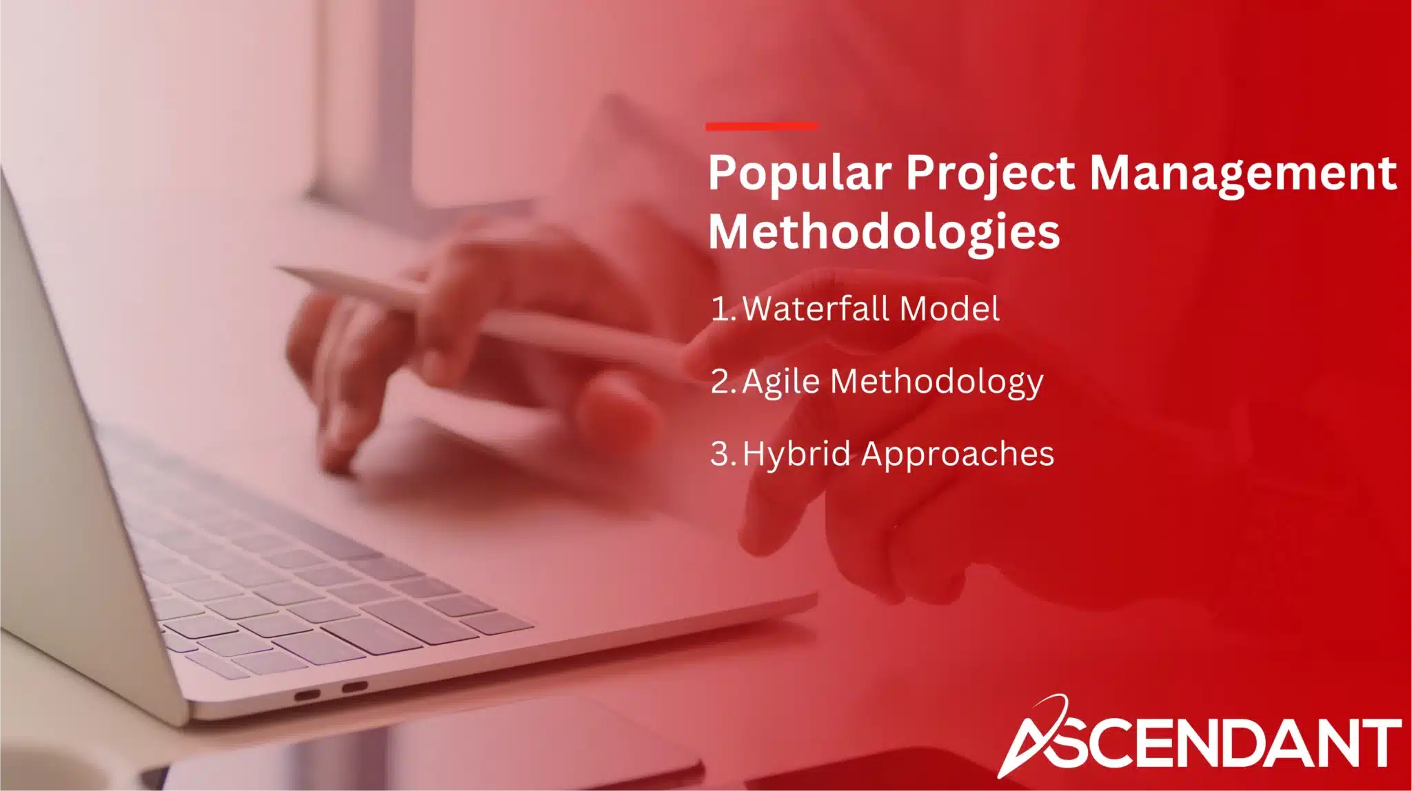 Popular Project Management Methodologies 
1. Waterfall Model
2. Agile Methodology 
3. Hybrid Approaches