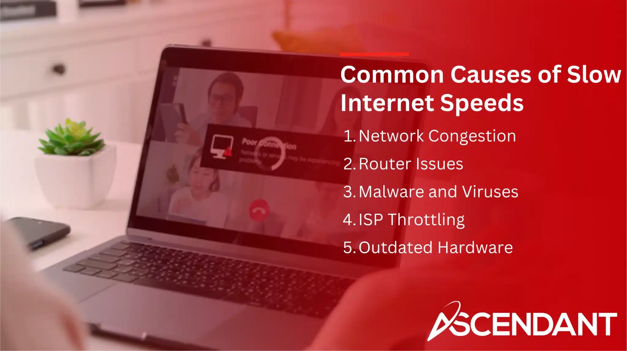 Common Causes of Slow Internet Speeds
1. Network Congestion
2. Router Issues
3, Malware and Viruses 
4. ISP Throttling
5. Outdated Hardware