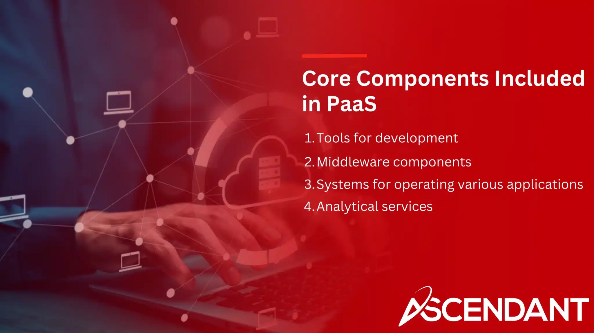 Core Components Included in PaaS
1. Tools for Development
2. Middleware components 
3. Systems for operating various applications 
4. Analytical services 