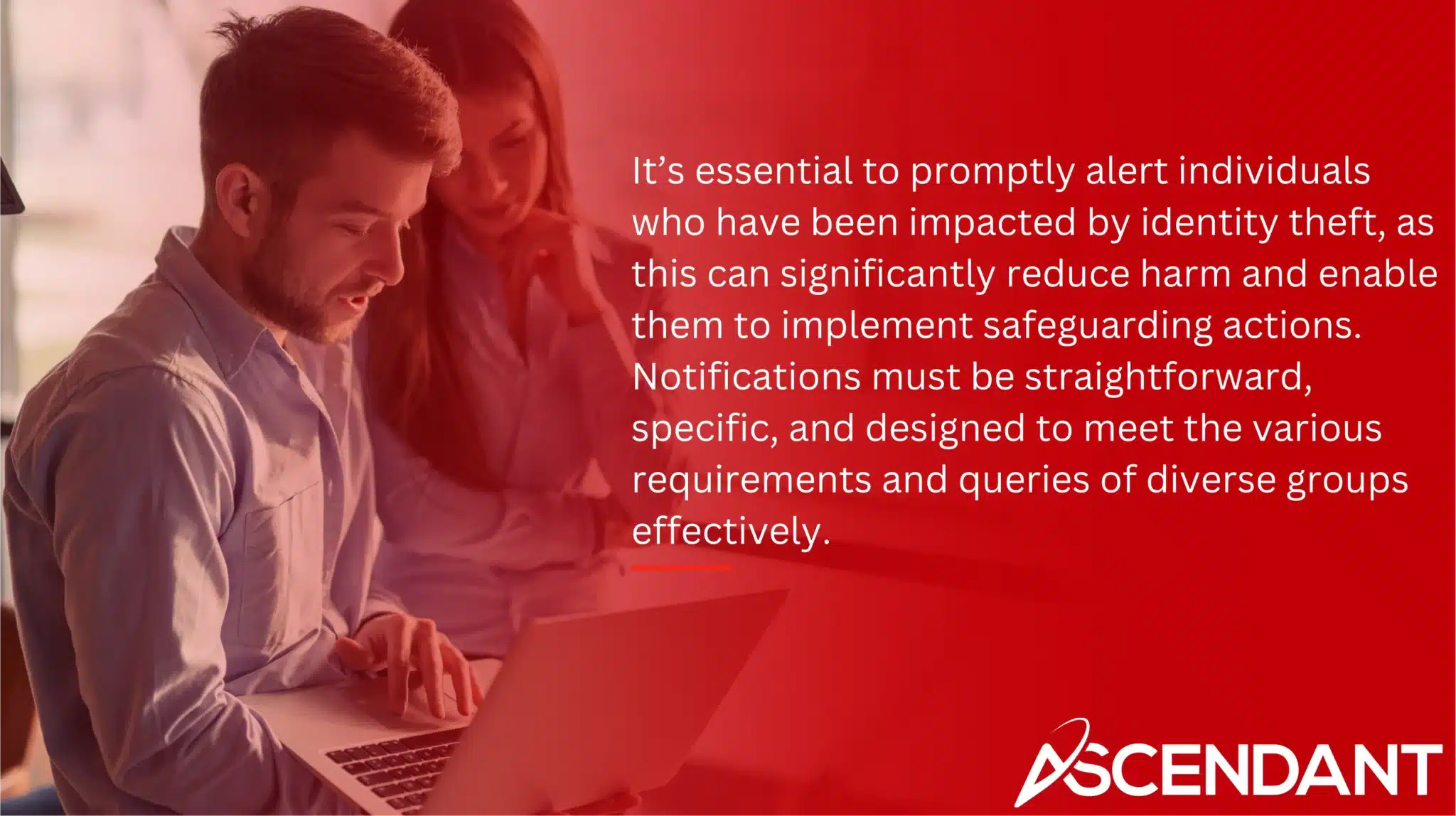It’s essential to promptly alert individuals who have been impacted by identity theft, as this can significantly reduce harm and enable them to implement safeguarding actions. Notifications must be straightforward, specific, and designed to meet the various requirements and queries of diverse groups effectively.