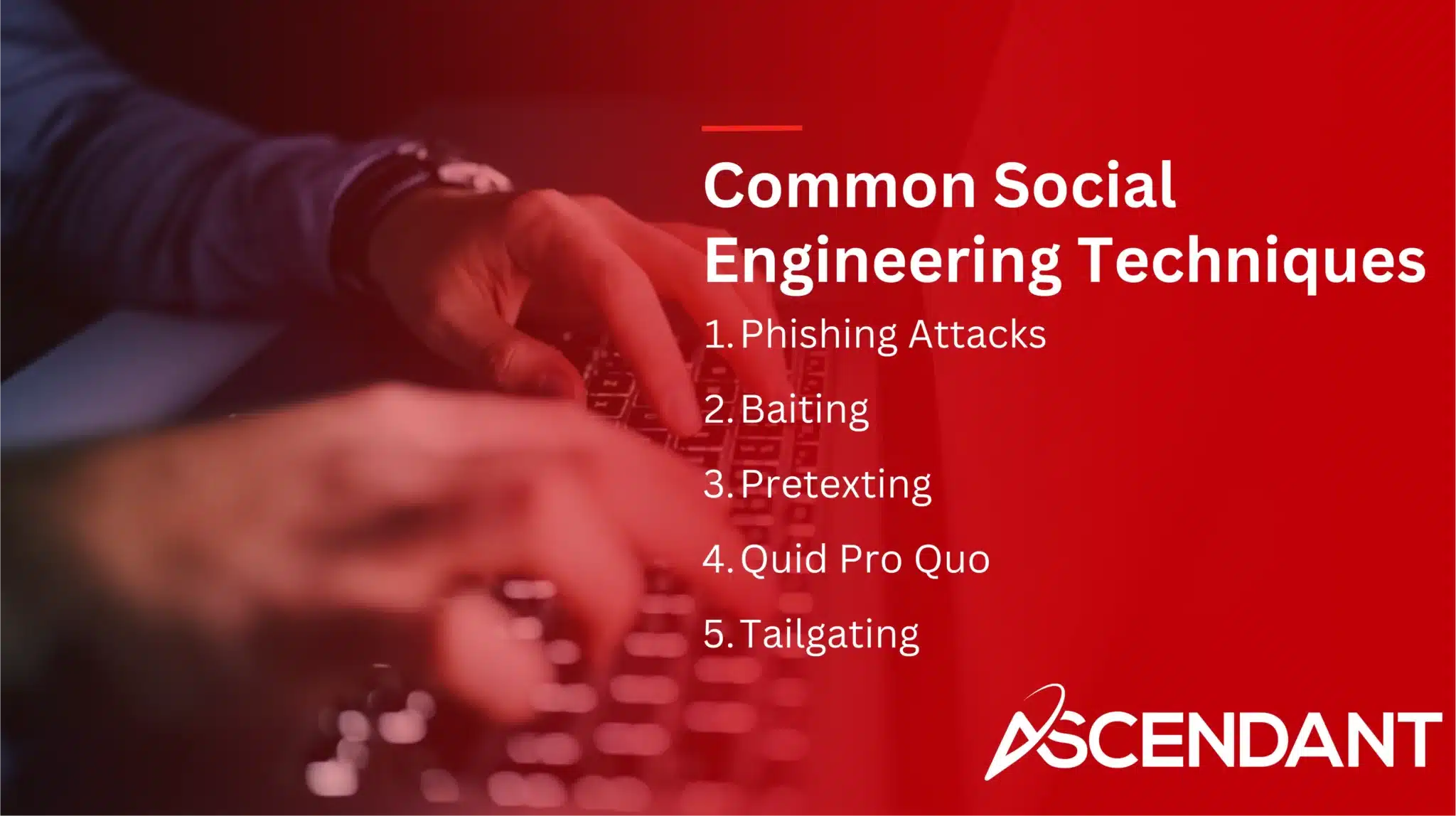 Common Social Engineering Techniques
1. Phishing Attacks
2. Baiting
3. Pretexting
4. Quid Pro Quo
5. Tailgating