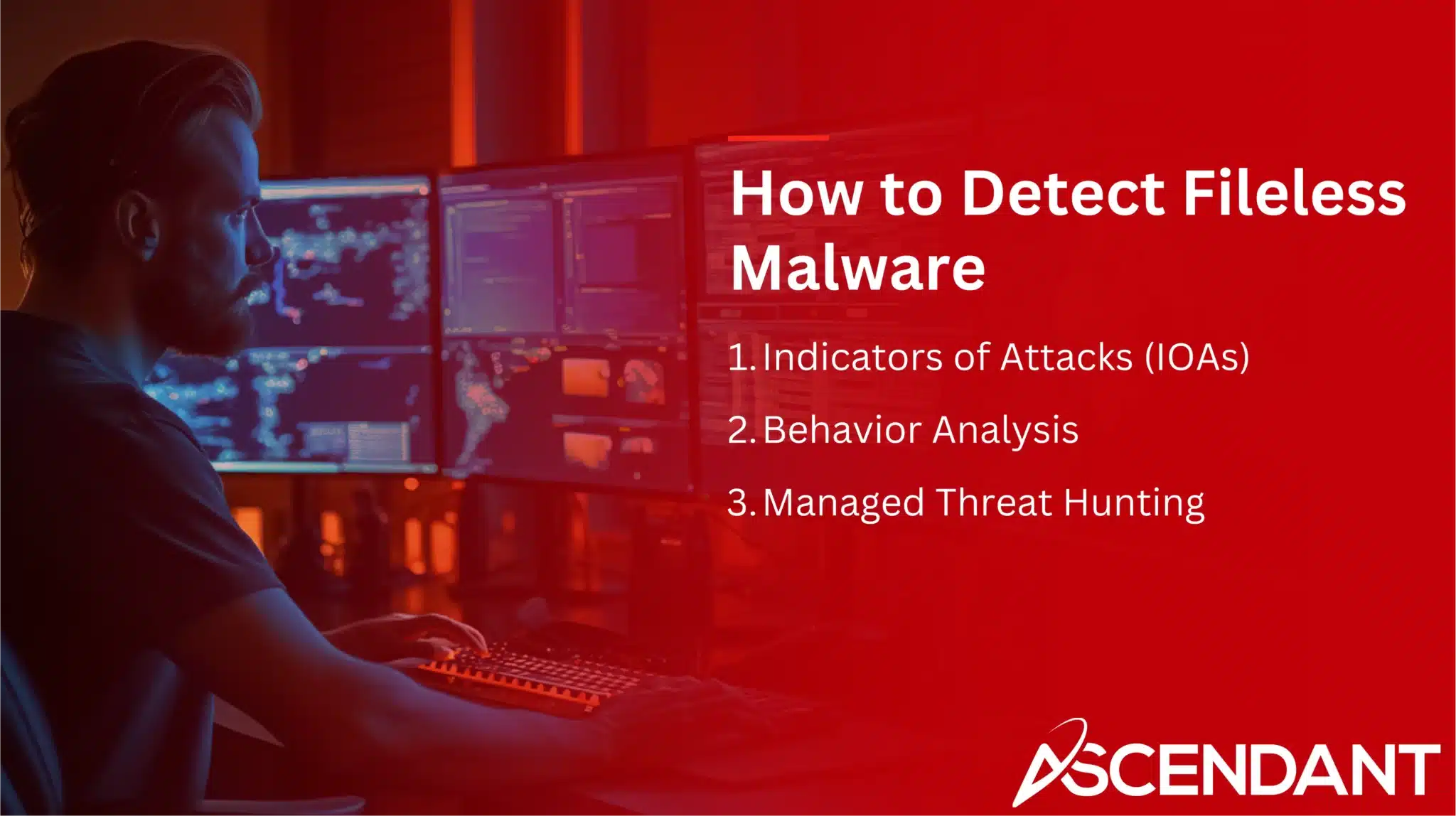 How to Detect Fileless Malware
1. Indicators of Attacks (IOAs)
2. Behavior Analysis
3. Managed Threat Hunting