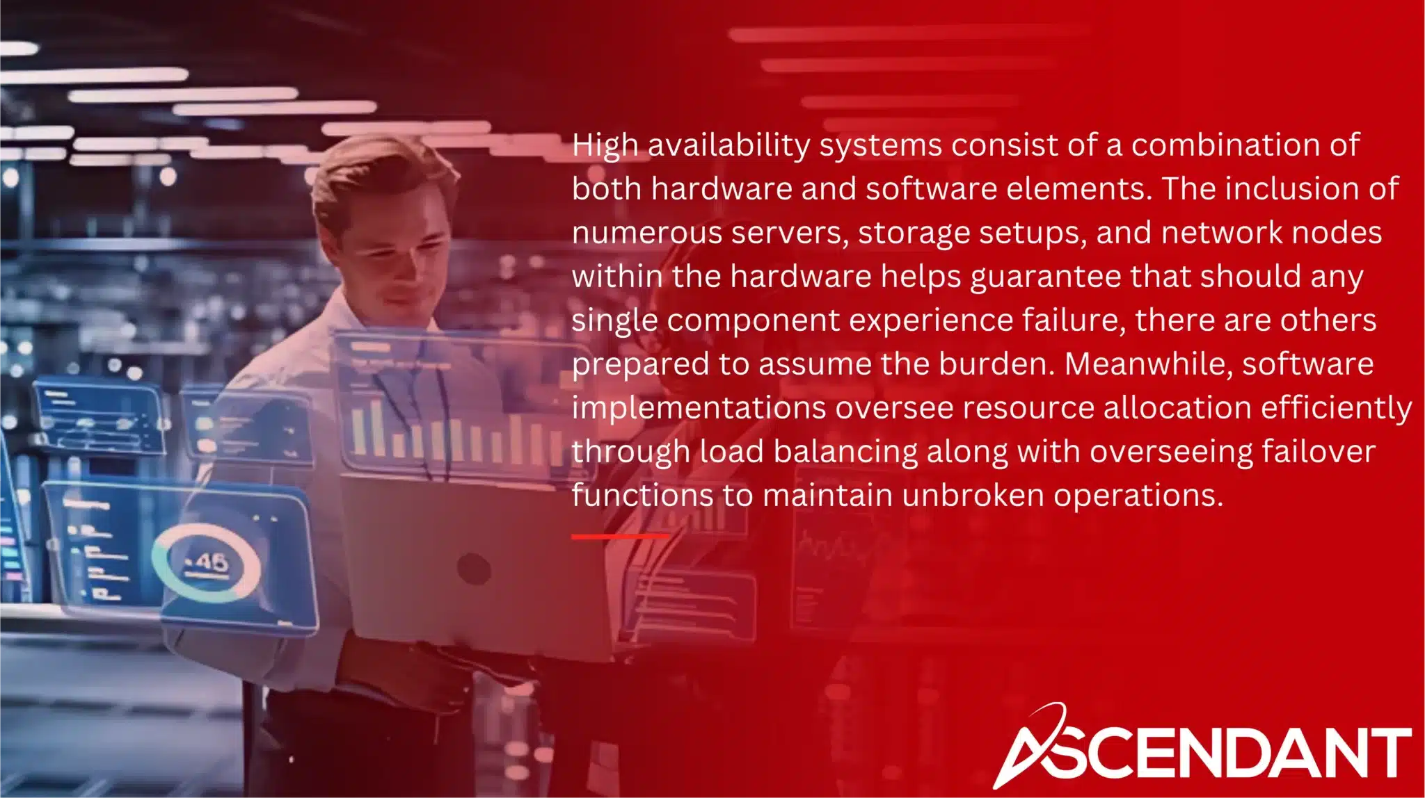 High availability systems consist of a combination of both hardware and software elements. The inclusion of numerous servers, storage setups, and network nodes within the hardware helps guarantee that should any single component experience failure, there are others prepared to assume the burden. Meanwhile, software implementations oversee resource allocation efficiently through load balancing along with overseeing failover functions to maintain unbroken operations.
