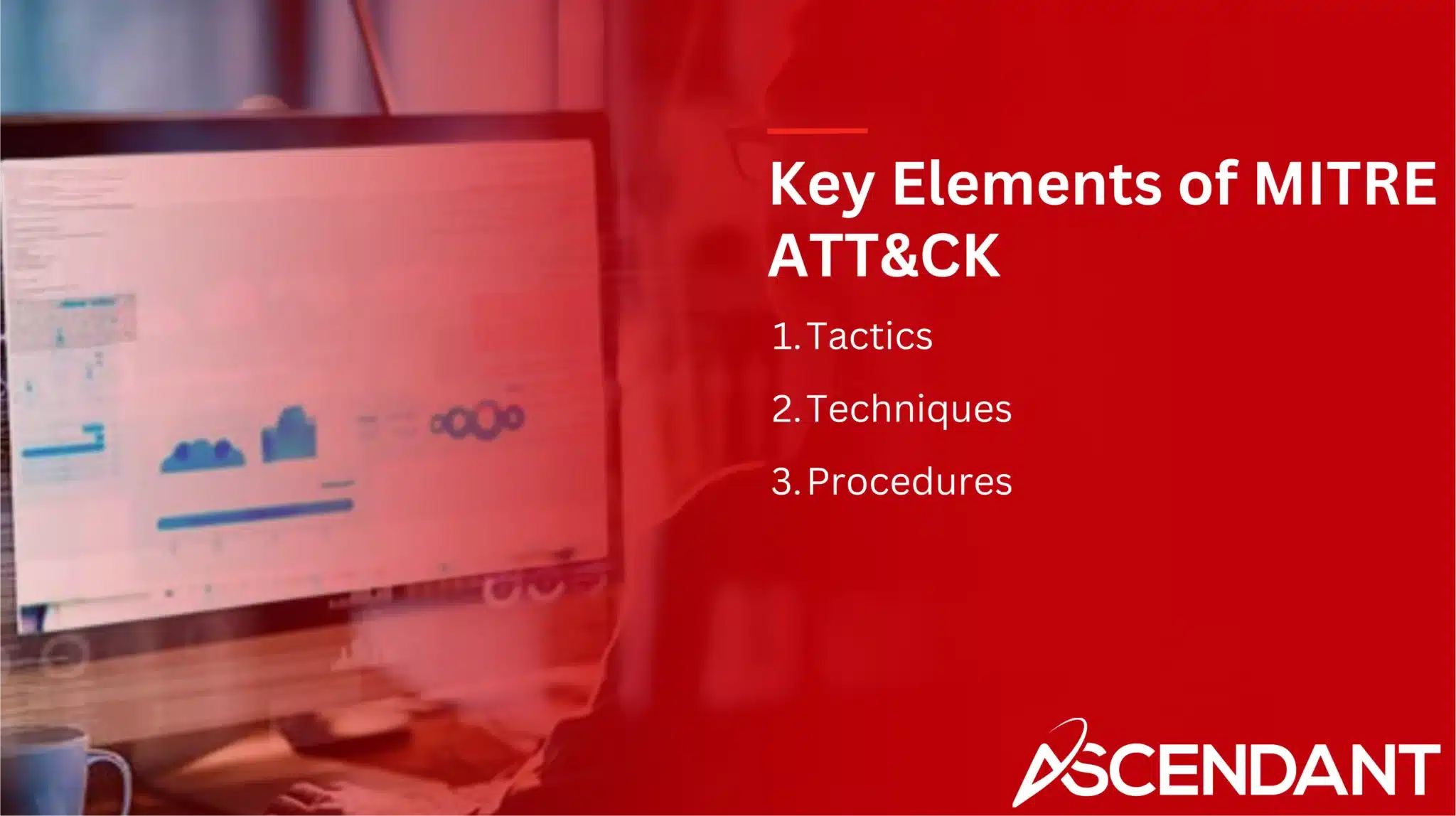 Key Elements of MITRE ATT&CK
1. Tactics
2. Techniques
3. Procedures