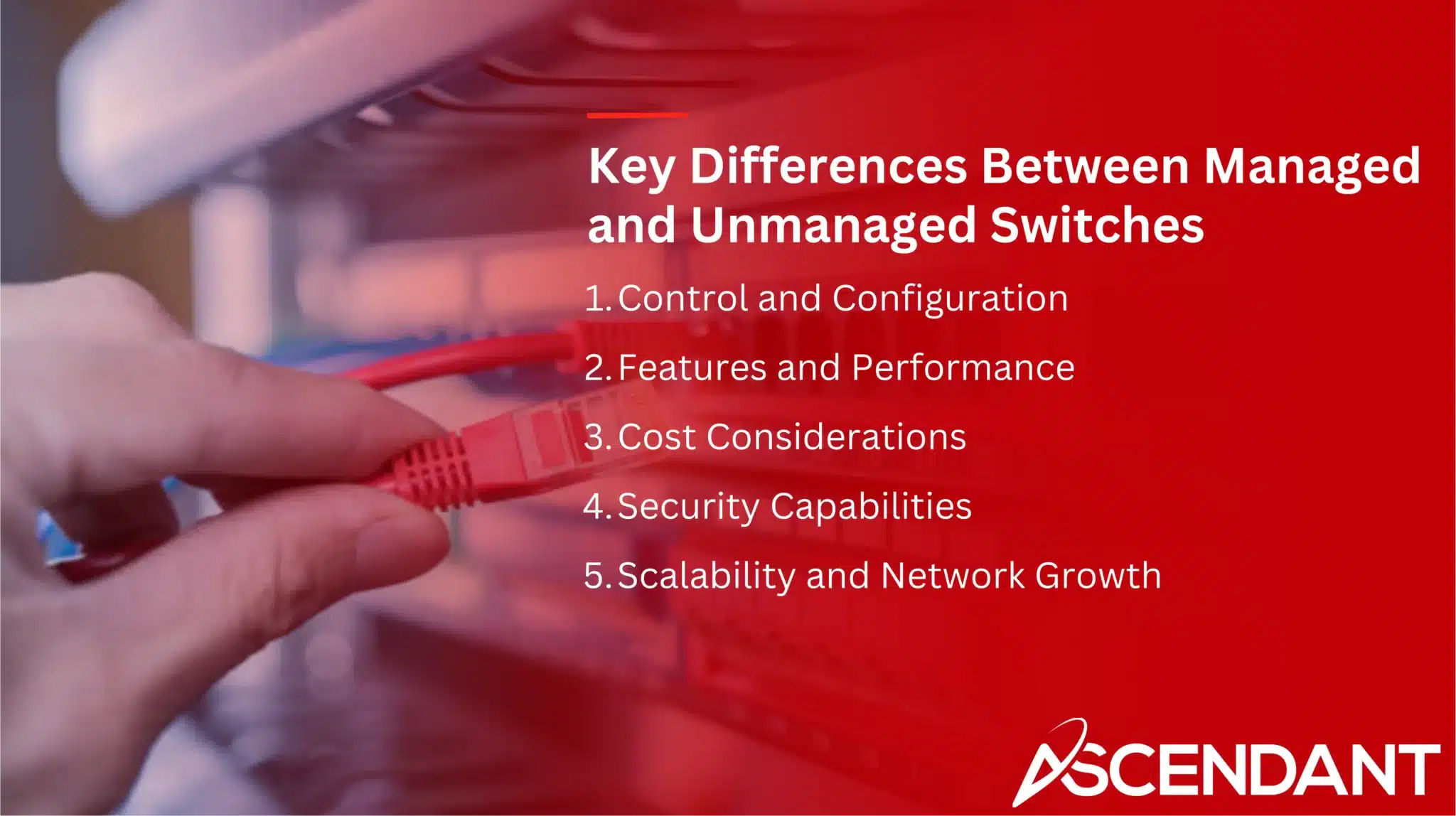 Key Differences Between Managed and Unmanaged Switches 
1. Control and Configuration
2. Features and Performance
3. Cost Considerations
4. Security Capabilities 
5, Scalability and Network Growth