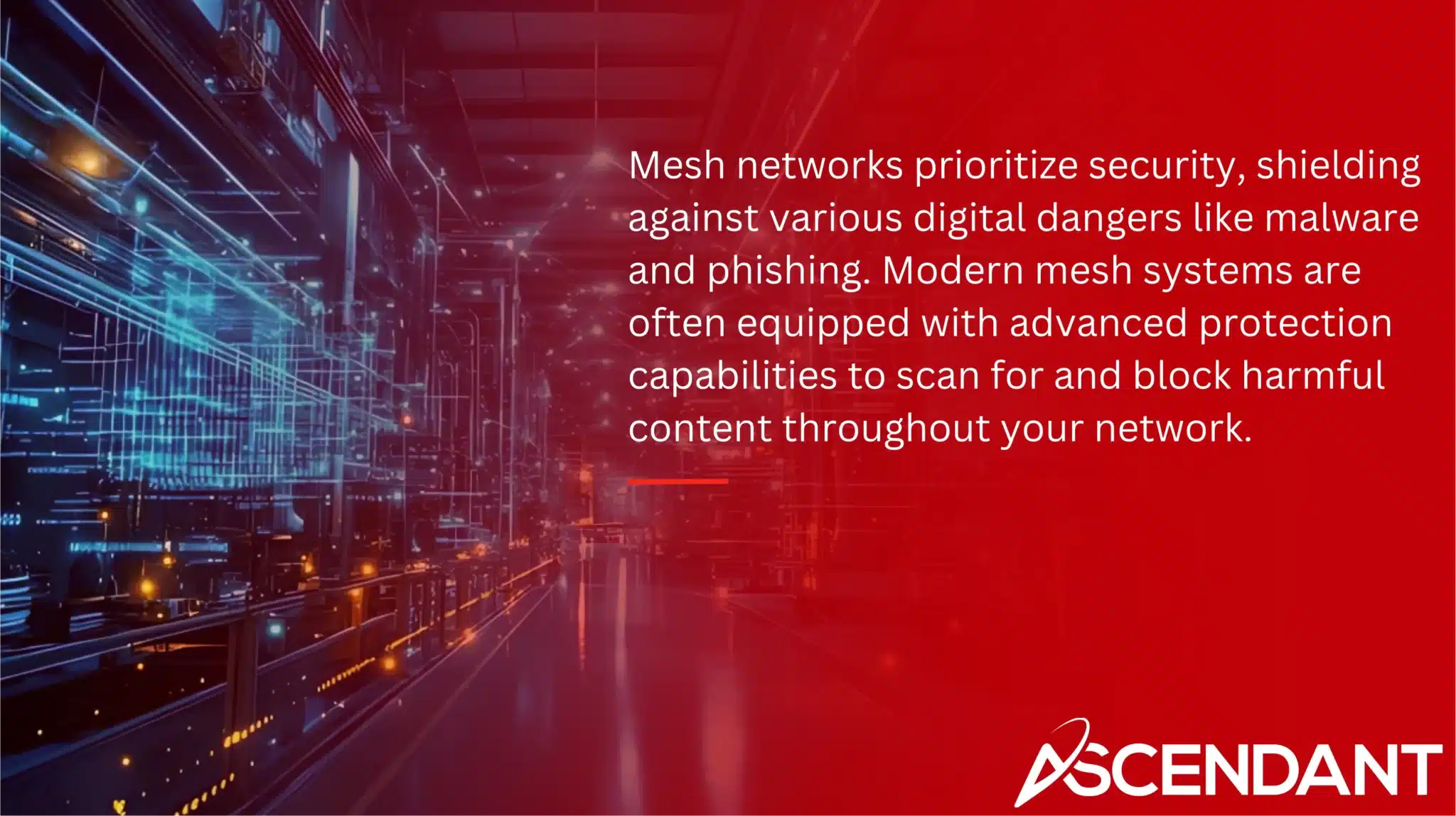 Mesh networks prioritize security, shielding against various digital dangers like malware and phishing. Modern mesh systems are often equipped with advanced protection capabilities to scan for and block harmful content throughout your network.