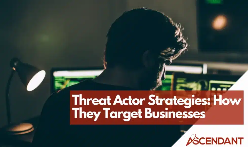Threat Actor Strategies: How They Target Businesses