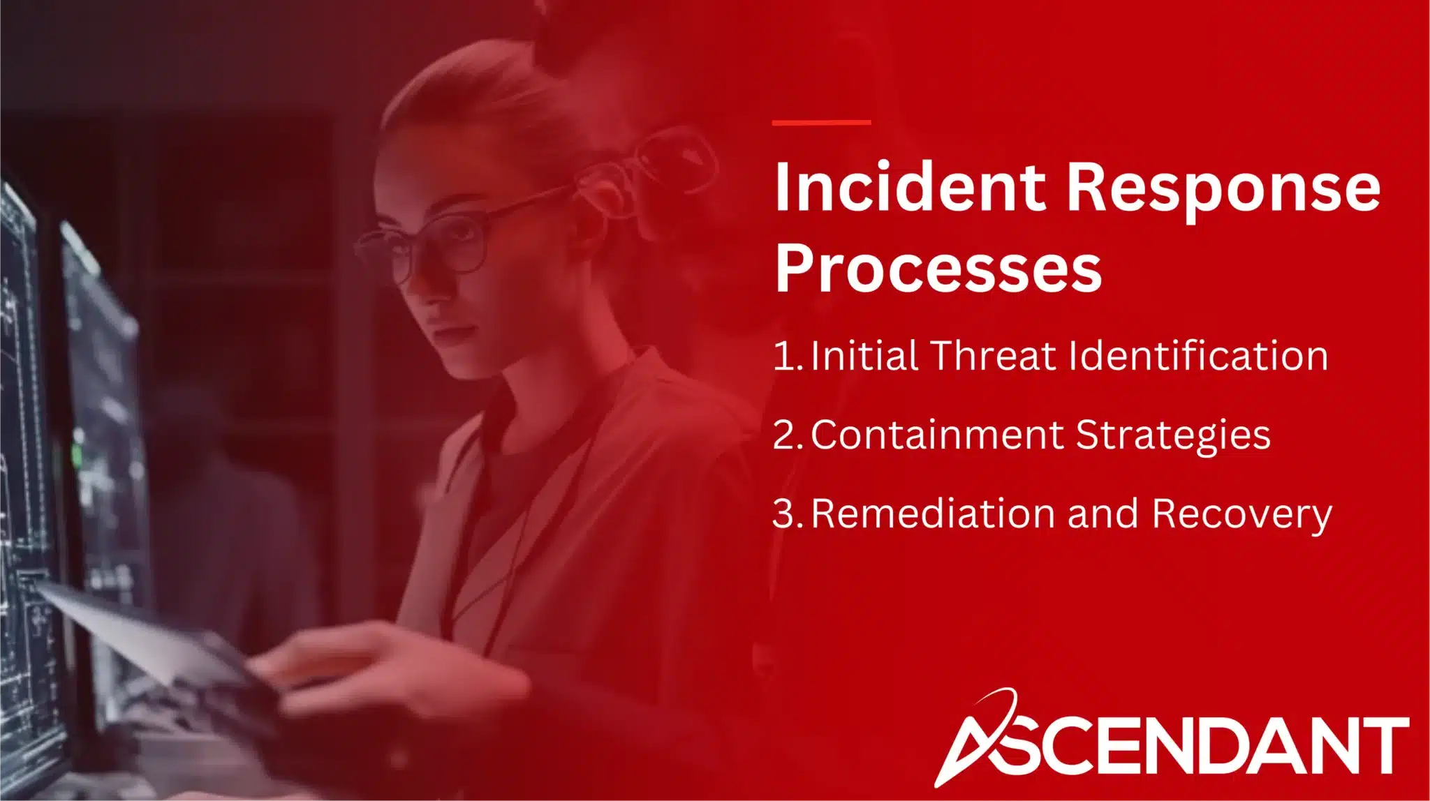 Incident Response Processes
1. Initial Threat Identification
2. Containment Strategies 
3. Remediation and Recovery 