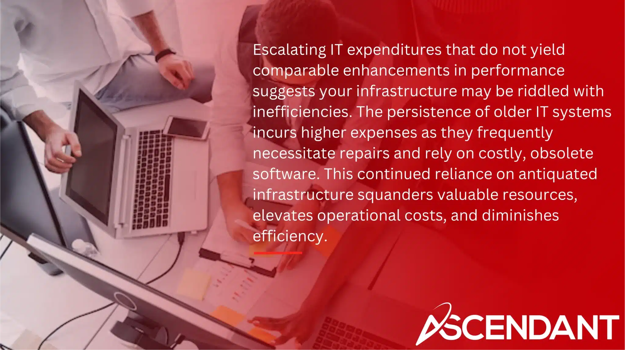 Escalating IT expenditures that do not yield comparable enhancements in performance suggests your infrastructure may be riddled with inefficiencies. The persistence of older IT systems incurs higher expenses as they frequently necessitate repairs and rely on costly, obsolete software. This continued reliance on antiquated infrastructure squanders valuable resources, elevates operational costs, and diminishes efficiency.
