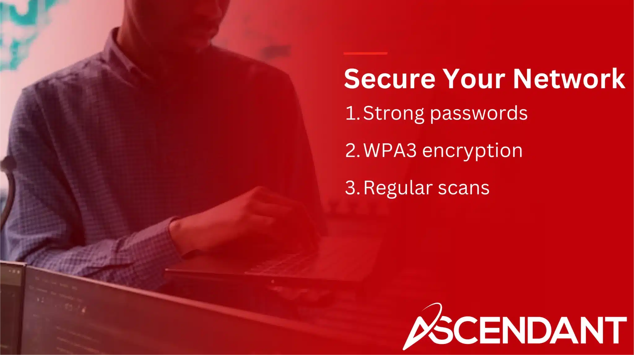 Secure Your Network
1. Strong passwords
2. WPA3 encryption
3. Regular scans